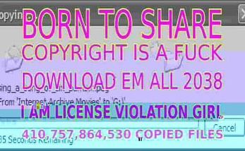 BORN TO SHARE, COPYRIGHT IS A FUCK, DOWNLOAD EM ALL 2038, I AM LICENSE VIOLATION GIRL
410, 757, 864, 530 COPIED FILES