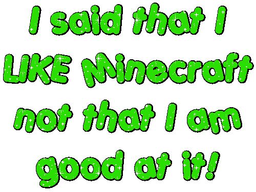 glitter text that says 'i said that i LIKE Minecraft not that I am good at it!'